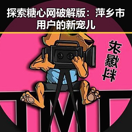 探索糖心网破解版:萍乡市用户的新宠儿