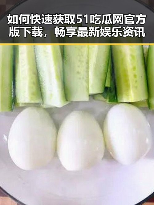 如何快速获取51吃瓜网官方版下载,畅享最新娱乐资讯