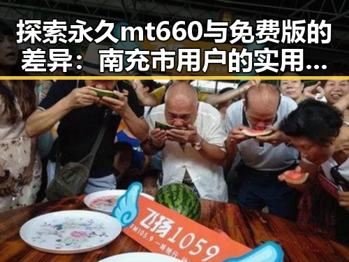 探索永久mt660与免费版的差异：南充市用户的实用指南