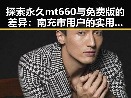 探索永久mt660与免费版的差异:南充市用户的实用指南