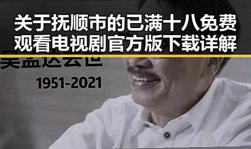 关于抚顺市的已满十八免费观看电视剧官方版下载详解