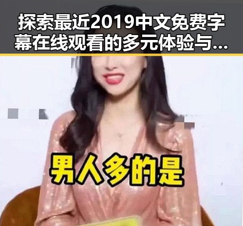 探索最近2019中文免费字幕在线观看的多元体验与资源变化