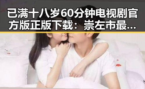 已满十八岁60分钟电视剧官方版正版下载:崇左市最新资源介绍