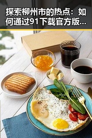 探索柳州市的热点：如何通过91下载官方版开启全新体验