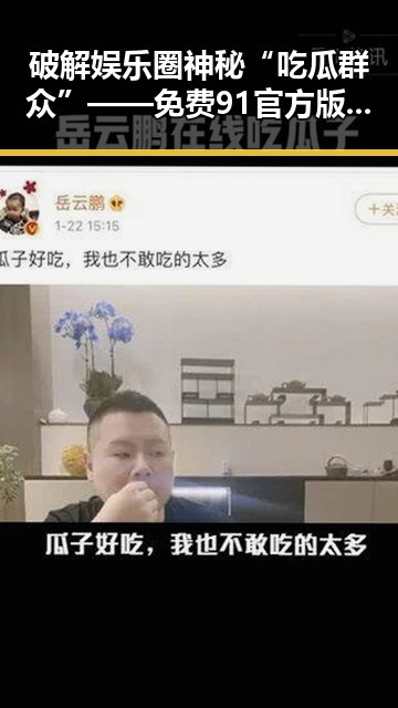 破解娱乐圈神秘“吃瓜群众”——免费91官方版下载的多重价值